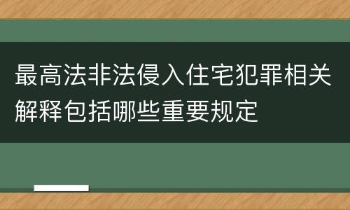 最高法非法侵入住宅犯罪相关解释包括哪些重要规定