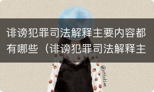 诽谤犯罪司法解释主要内容都有哪些（诽谤犯罪司法解释主要内容都有哪些方面）