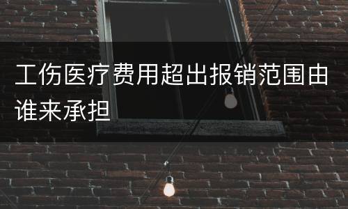 工伤医疗费用超出报销范围由谁来承担