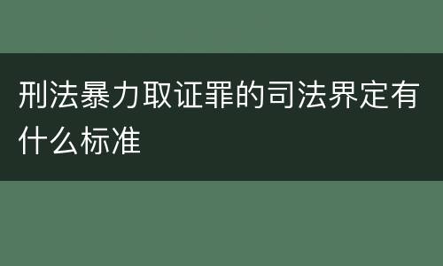 刑法暴力取证罪的司法界定有什么标准