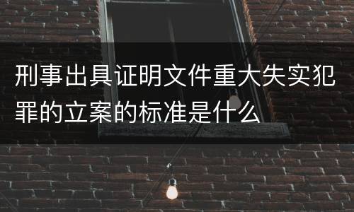 刑事出具证明文件重大失实犯罪的立案的标准是什么
