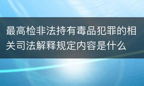 最高检非法持有毒品犯罪的相关司法解释规定内容是什么
