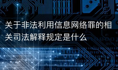 关于非法利用信息网络罪的相关司法解释规定是什么