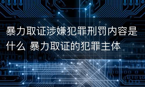 暴力取证涉嫌犯罪刑罚内容是什么 暴力取证的犯罪主体