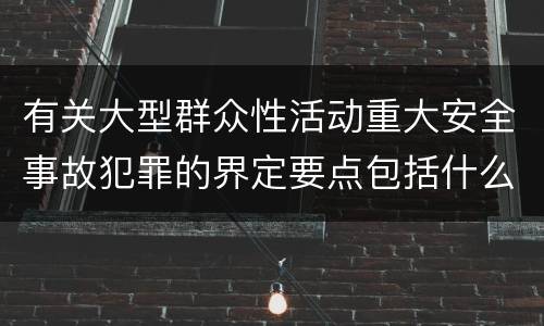 有关大型群众性活动重大安全事故犯罪的界定要点包括什么