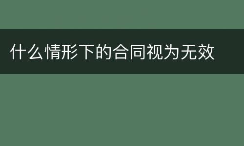 什么情形下的合同视为无效