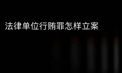 法律单位行贿罪怎样立案