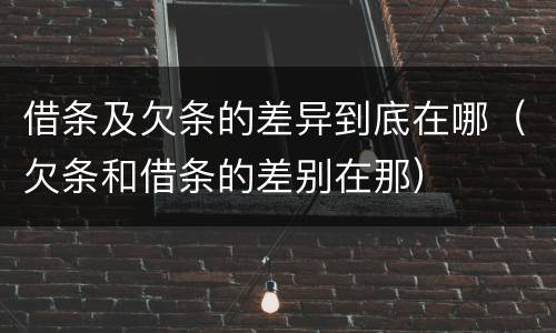 借条及欠条的差异到底在哪（欠条和借条的差别在那）