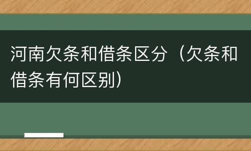 河南欠条和借条区分（欠条和借条有何区别）