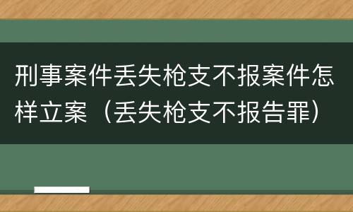 刑事案件丢失枪支不报案件怎样立案（丢失枪支不报告罪）