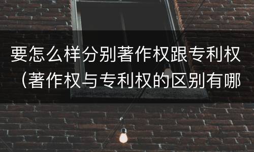 要怎么样分别著作权跟专利权（著作权与专利权的区别有哪些）