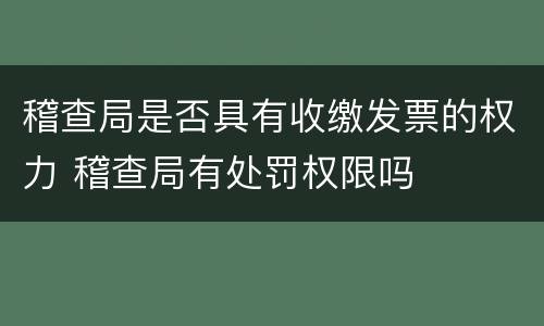稽查局是否具有收缴发票的权力 稽查局有处罚权限吗