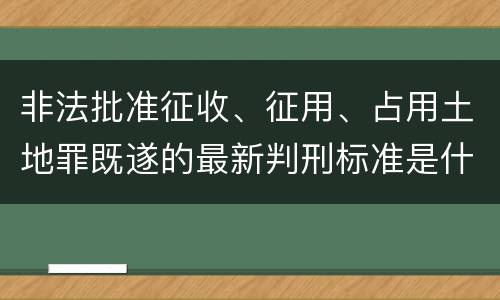 非法批准征收、征用、占用土地罪既遂的最新判刑标准是什么