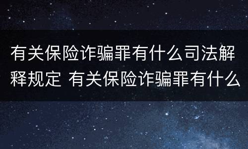 有关保险诈骗罪有什么司法解释规定 有关保险诈骗罪有什么司法解释规定吗