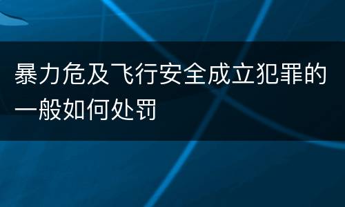 暴力危及飞行安全成立犯罪的一般如何处罚