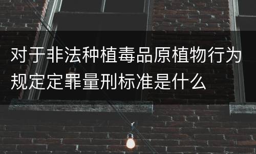 对于非法种植毒品原植物行为规定定罪量刑标准是什么