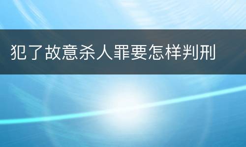 犯了故意杀人罪要怎样判刑