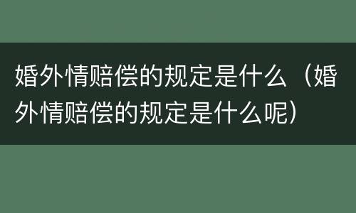 婚外情赔偿的规定是什么（婚外情赔偿的规定是什么呢）