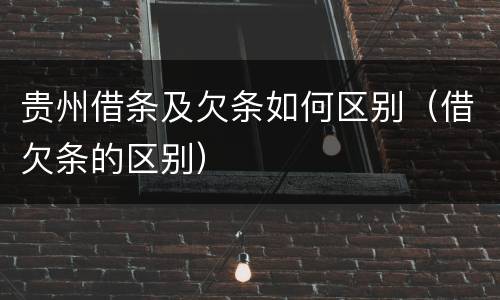 贵州借条及欠条如何区别（借欠条的区别）