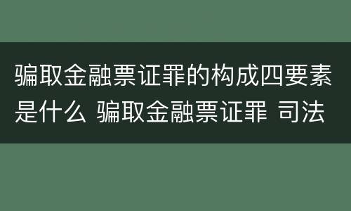 骗取金融票证罪的构成四要素是什么 骗取金融票证罪 司法解释