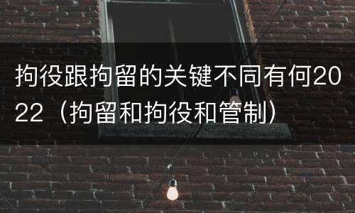 拘役跟拘留的关键不同有何2022（拘留和拘役和管制）