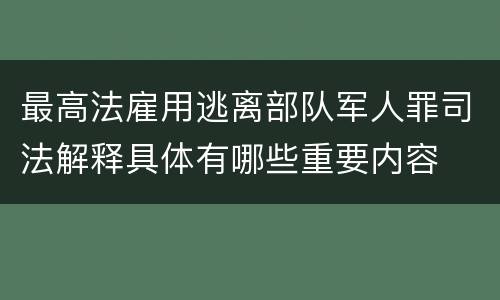 最高法雇用逃离部队军人罪司法解释具体有哪些重要内容