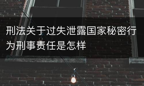 刑法关于过失泄露国家秘密行为刑事责任是怎样