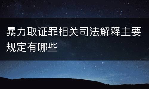 暴力取证罪相关司法解释主要规定有哪些