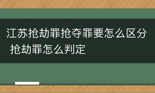 江苏抢劫罪抢夺罪要怎么区分 抢劫罪怎么判定