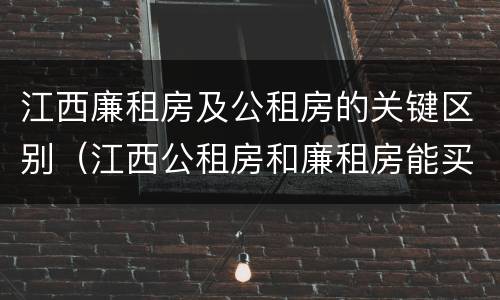 江西廉租房及公租房的关键区别（江西公租房和廉租房能买吗）