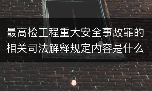 最高检工程重大安全事故罪的相关司法解释规定内容是什么