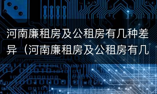 河南廉租房及公租房有几种差异（河南廉租房及公租房有几种差异情况）