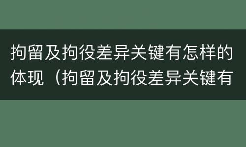拘留及拘役差异关键有怎样的体现（拘留及拘役差异关键有怎样的体现和影响）