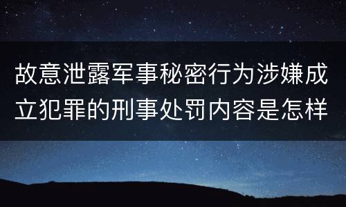故意泄露军事秘密行为涉嫌成立犯罪的刑事处罚内容是怎样的