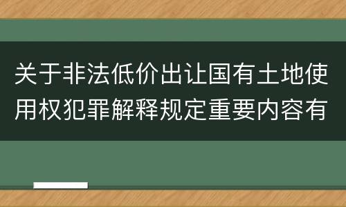 关于非法低价出让国有土地使用权犯罪解释规定重要内容有哪些