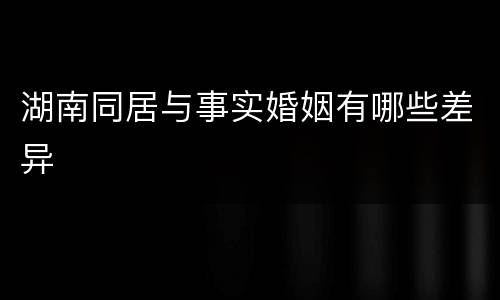 湖南同居与事实婚姻有哪些差异