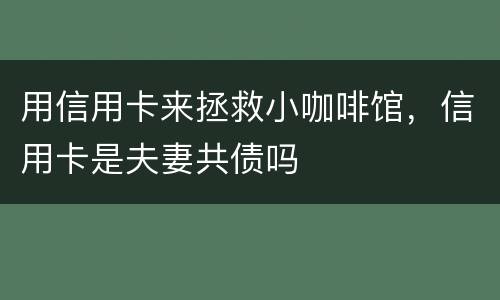 用信用卡来拯救小咖啡馆，信用卡是夫妻共债吗