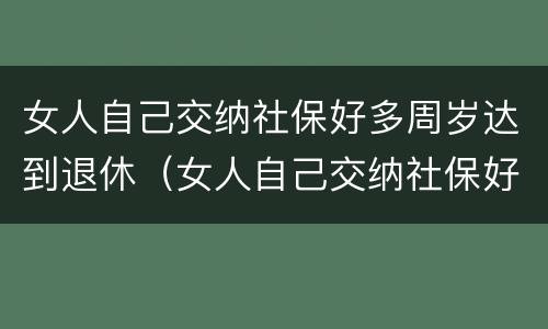 女人自己交纳社保好多周岁达到退休（女人自己交纳社保好多周岁达到退休的标准）