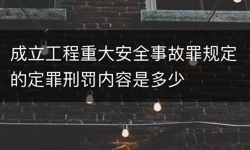 成立工程重大安全事故罪规定的定罪刑罚内容是多少