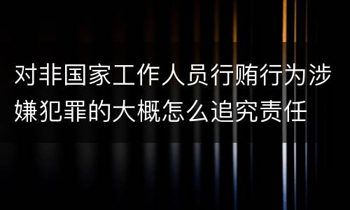 对非国家工作人员行贿行为涉嫌犯罪的大概怎么追究责任
