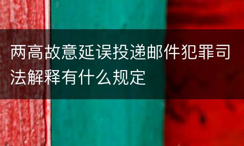 两高故意延误投递邮件犯罪司法解释有什么规定