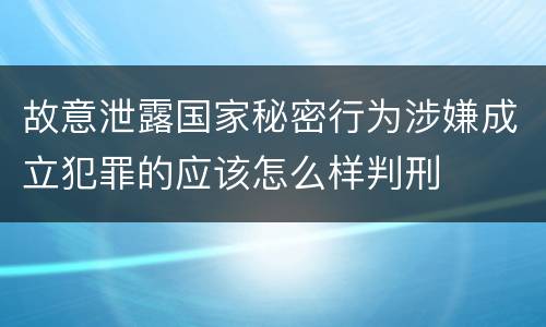 故意泄露国家秘密行为涉嫌成立犯罪的应该怎么样判刑