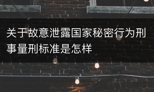 关于故意泄露国家秘密行为刑事量刑标准是怎样