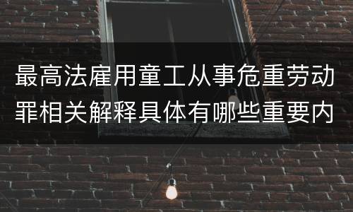 最高法雇用童工从事危重劳动罪相关解释具体有哪些重要内容