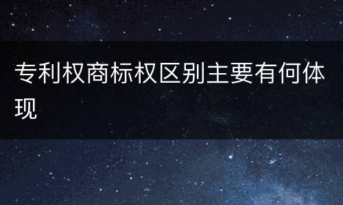 专利权商标权区别主要有何体现