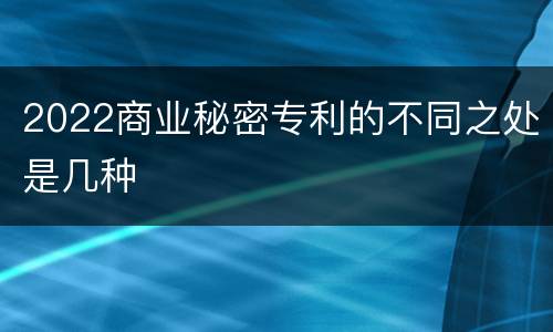 2022商业秘密专利的不同之处是几种