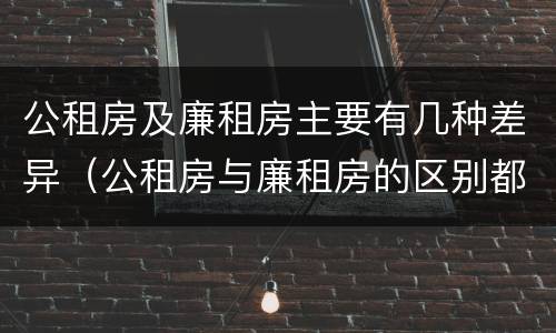 公租房及廉租房主要有几种差异（公租房与廉租房的区别都在此,别再搞错了!）