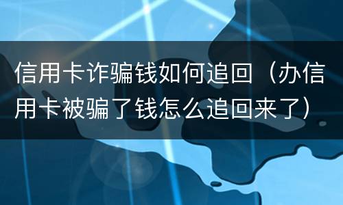 信用卡诈骗钱如何追回（办信用卡被骗了钱怎么追回来了）