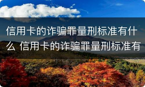 信用卡的诈骗罪量刑标准有什么 信用卡的诈骗罪量刑标准有什么要求