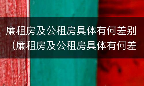 廉租房及公租房具体有何差别（廉租房及公租房具体有何差别和联系）